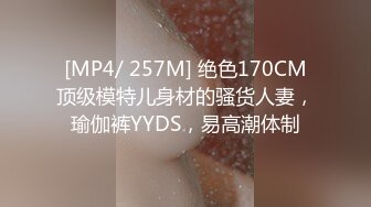 [MP4/ 257M] 绝色170CM顶级模特儿身材的骚货人妻，瑜伽裤YYDS，易高潮体制