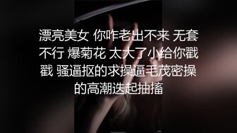 漂亮美女 你咋老出不来 无套不行 爆菊花 太大了小给你戳戳 骚逼抠的求操逼毛茂密操的高潮迭起抽搐