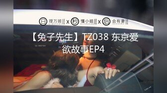 【兔子先生】TZ038 东京爱欲故事EP4