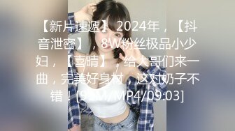 【新片速遞】 2024年，【抖音泄密】，8W粉丝极品小少妇，【喜晴】，给大哥们来一曲，完美好身材，这对奶子不错！[91M/MP4/09:03]