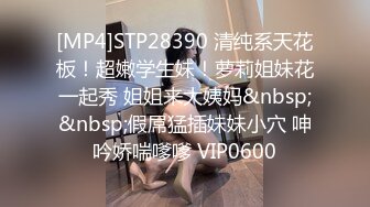 [MP4]STP28390 清纯系天花板！超嫩学生妹！萝莉姐妹花一起秀 姐姐来大姨妈&nbsp;&nbsp;假屌猛插妹妹小穴 呻吟娇喘嗲嗲 VIP0600