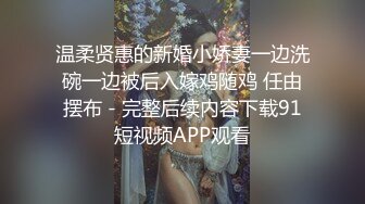 温柔贤惠的新婚小娇妻一边洗碗一边被后入嫁鸡随鸡 任由摆布 - 完整后续内容下载91短视频APP观看