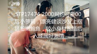 STP17474 2000网约可爱00后小萝莉，漂亮健谈沙发上抠舔粉嫩鲍鱼，较小身材抱插后入蹂躏好激情