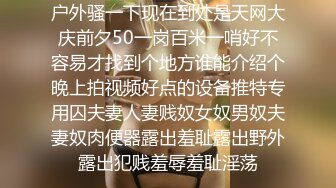 户外骚一下现在到处是天网大庆前夕50一岗百米一哨好不容易才找到个地方谁能介绍个晚上拍视频好点的设备推特专用囚夫妻人妻贱奴女奴男奴夫妻奴肉便器露出羞耻露出野外露出犯贱羞辱羞耻淫荡