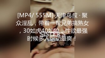 [MP4/ 555M] 天津鸟叔 · 聚众淫乱，带着一帮兄弟搞熟女，30如虎40如狼，性欲最强时候多人运动最爽！