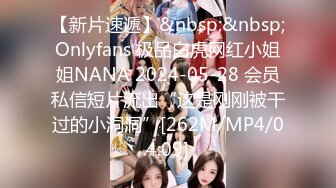 【新片速遞】&nbsp;&nbsp;Onlyfans 极品白虎网红小姐姐NANA 2024-05-28 会员私信短片流出“这是刚刚被干过的小洞洞”[262M/MP4/04:09]