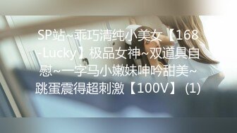 SP站~乖巧清纯小美女【168-Lucky】极品女神~双道具自慰~一字马小嫩妹呻吟甜美~跳蛋震得超刺激【100V】 (1)