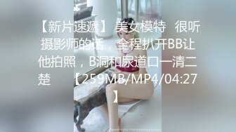 【新片速遞】 美女模特☝很听摄影师的话，全程扒开BB让他拍照，B洞和尿道口一清二楚❤️【259MB/MP4/04:27】