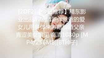 [2DF2]【今日推荐】精东影业出品av剧情新作爸爸的爱 女儿用身体来慰藉醉酒父亲 青涩美女雪见 高清1080p [MP4/256MB][BT种子]