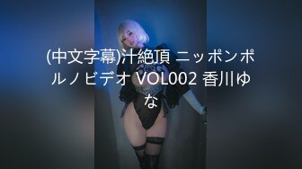 (中文字幕)汁絶頂 ニッポンポルノビデオ VOL002 香川ゆな