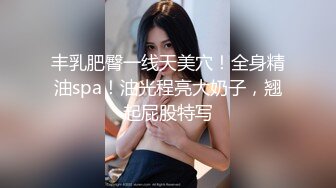 丰乳肥臀一线天美穴！全身精油spa！油光程亮大奶子，翘起屁股特写