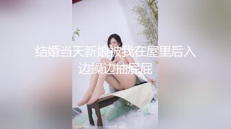 结婚当天新娘被我在屋里后入边操边抽屁屁