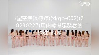 (星空無限傳媒)(xkqp-002)(20230227)用肉棒滿足發春的妹妹-湘湘