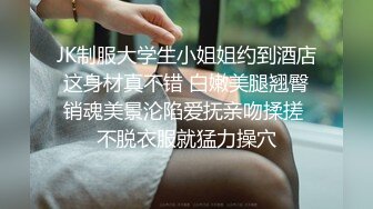 JK制服大学生小姐姐约到酒店 这身材真不错 白嫩美腿翘臀 销魂美景沦陷爱抚亲吻揉搓 不脱衣服就猛力操穴