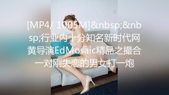 [MP4/ 1005M]&nbsp;&nbsp;行业内十分知名新时代网黄导演EdMosaic精品之撮合一对刚失恋的男女打一炮