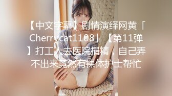 【中文字幕】剧情演绎网黄「Cherrycat1108」【第11弹】打工人去医院捐精，自己弄不出来竟然有裸体护士帮忙