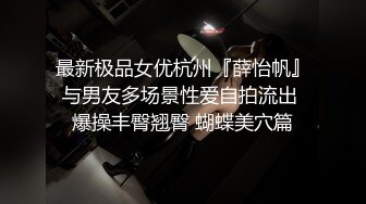 最新极品女优杭州『薛怡帆』与男友多场景性爱自拍流出 爆操丰臀翘臀 蝴蝶美穴篇