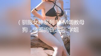 （驯服女神系列）SM调教母狗，项圈狗链遛狗-学姐