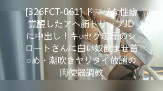 [326FCT-061] ドマゾな性癖覚醒したアへ顔トリップJDに中出し！キ○セク志願のシロートさんに白い奴飲ませ首○め・潮吹きヤリタイ放題の肉便器調教