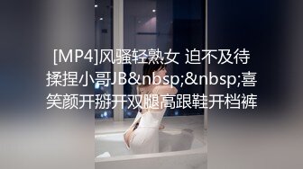 [MP4]风骚轻熟女 迫不及待揉捏小哥JB&nbsp;&nbsp;喜笑颜开掰开双腿高跟鞋开档裤