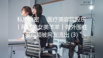 私房泄密❤️医疗美容院股东丨网红美女美羊羊丨做外围性爱视频被网友流出 (3)