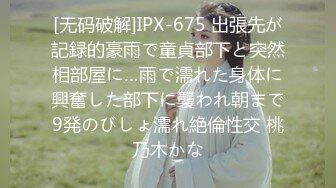 [无码破解]IPX-675 出張先が記録的豪雨で童貞部下と突然相部屋に…雨で濡れた身体に興奮した部下に襲われ朝まで9発のびしょ濡れ絶倫性交 桃乃木かな