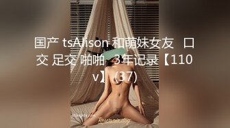 国产 tsAlison 和萌妹女友⭐口交 足交 啪啪⭐3年记录【110v】 (37)