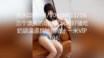 无水印[MP4/1050M]11/16 三个漂亮的姐妹花玩的好骚吃奶舔逼道具抽插喷水一米VIP1196