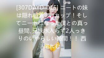 [307DAYD-015] ニートの妹は隠れ巨乳のHカップ！そしてニートになった僕との真っ昼間､兄妹水入らず2人っきりのいやらしい時間！！ 西尾れむ