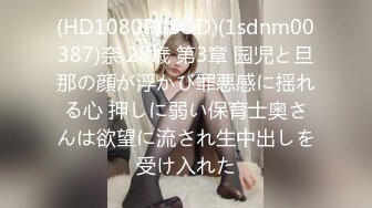 (HD1080P)(SOD)(1sdnm00387)奈 28歳 第3章 园児と旦那の顔が浮かび罪悪感に揺れる心 押しに弱い保育士奥さんは欲望に流され生中出しを受け入れた