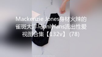 Mackenzie Jones身材火辣的雀斑大洋马onlyfans流出性爱视图合集【132v】 (78)