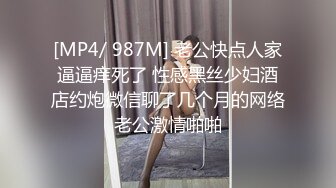 [MP4/ 987M] 老公快点人家逼逼痒死了 性感黑丝少妇酒店约炮微信聊了几个月的网络老公激情啪啪