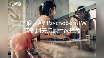 国产麻豆AV PsychopornTW 隔离14天后的性欲释放