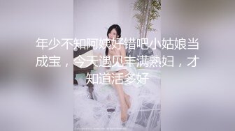 年少不知阿姨好错吧小姑娘当成宝，今天遇见丰满熟妇，才知道活多好