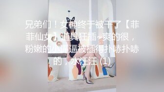 兄弟们！女神终于被干了【菲菲仙女】道具狂插~爽的很，粉嫩的小逼逼被插得扑哧扑哧的，水汪汪 (1)