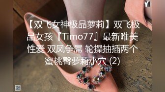 【双飞女神极品萝莉】双飞极品女孩『Timo77』最新唯美性爱 双凤争屌 轮操抽插两个蜜桃臀萝莉小穴 (2)