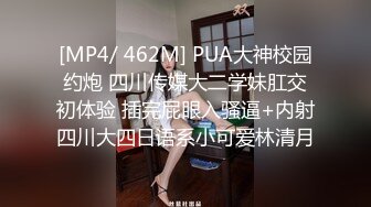 [MP4/ 462M] PUA大神校园约炮 四川传媒大二学妹肛交初体验 插完屁眼入骚逼+内射四川大四日语系小可爱林清月