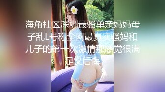 海角社区深圳最骚单亲妈妈母子乱L号称全网最真实骚妈和儿子的第一次激情那感觉很满足又后悔