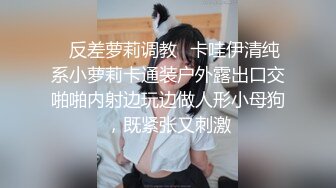 ✿反差萝莉调教✿卡哇伊清纯系小萝莉卡通装户外露出口交啪啪内射边玩边做人形小母狗，既紧张又刺激