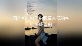 国产AV 杏吧 狗眼看人低的空姐终成母狗