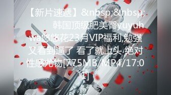 【新片速遞】&nbsp;&nbsp;❤️❤️韩国顶级肥美臀yuyuhwa悠悠花23月VIP福利,勉强又看到逼了 看了就上头 绝对性感尤物[775MB/MP4/17:01]