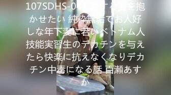 107SDHS-041 愛する妻を抱かせたい 純粋無垢でお人好しな年下妻に若いベトナム人技能実習生のデカチンを与えたら快楽に抗えなくなりデカチン中毒になる話 百瀬あすか