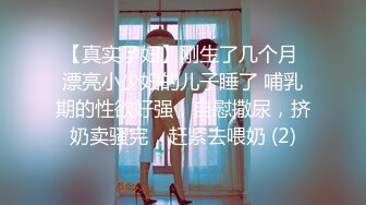 【真实孕妇】刚生了几个月 漂亮小少妇的儿子睡了 哺乳期的性欲好强，自慰撒尿，挤奶卖骚完，赶紧去喂奶 (2)