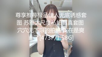 尊享推荐极品佳人无底诱惑套图 苏雅大尺度私拍写真套图 穴穴无下限的拍摄 实在是爽非了[473P/1.58G]