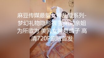 麻豆传媒最新女神乱爱系列-梦幻礼物隐形衣 狼弟对亲姐为所欲为 美乳女神夏晴子 高清720P原版首发