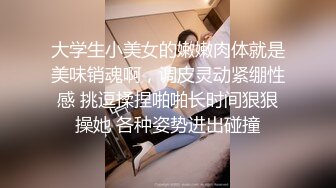 大学生小美女的嫩嫩肉体就是美味销魂啊，调皮灵动紧绷性感 挑逗揉捏啪啪长时间狠狠操她 各种姿势进出碰撞