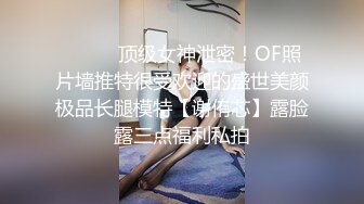 ⚫️⚫️顶级女神泄密！OF照片墙推特很受欢迎的盛世美颜极品长腿模特【谢侑芯】露脸露三点福利私拍