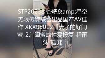 STP20238 杏吧&amp;星空无限传媒联合出品国产AV佳作 XKXB8012『妻子的好闺蜜-2』闺蜜的性爱报复-程雨沫 瑶贝