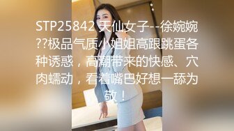 STP25842 天仙女子--徐婉婉??极品气质小姐姐高跟跳蛋各种诱惑，高潮带来的快感、穴肉蠕动，看着嘴巴好想一舔为敬！