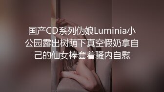 国产CD系列伪娘Luminia小公园露出树荫下真空假奶拿自己的仙女棒套着骚内自慰